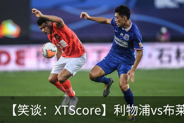 【笑谈：XTScore】利物浦vs布莱顿，久违的反击