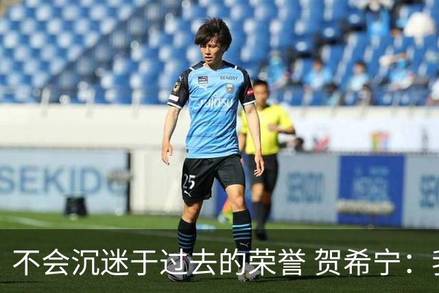 不会沉迷于过去的荣誉 贺希宁：我是对自己有要求的人
