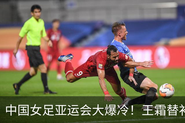 中国女足亚运会大爆冷！王霜替补、门将脱手，教练轮换惹大祸？