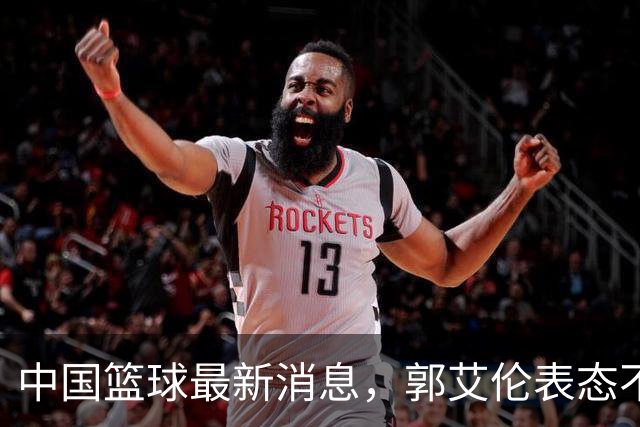中国篮球最新消息，郭艾伦表态不会退役，张子宇、亚当斯搞笑合影