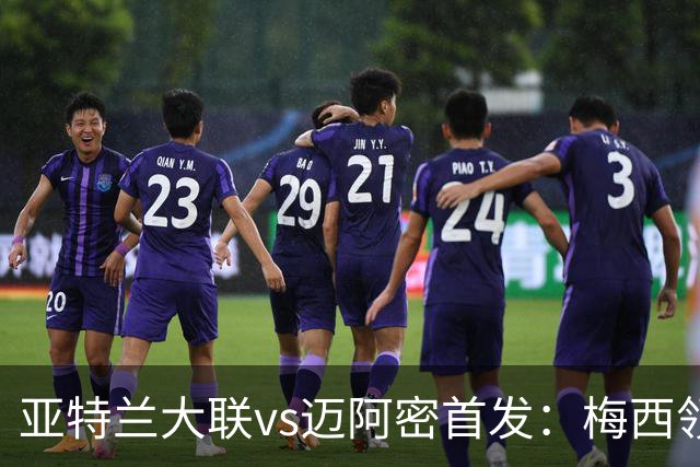 亚特兰大联vs迈阿密首发：梅西领衔，苏牙、卡塞米罗、德保罗出战