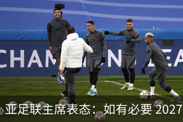 亚足联主席表态：如有必要 2027亚洲杯可能会推迟一年