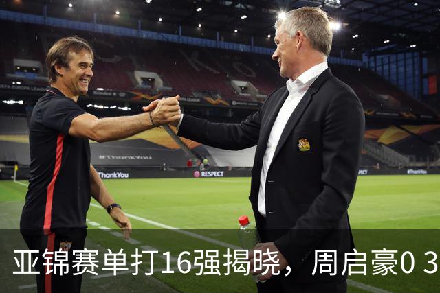 亚锦赛单打16强揭晓，周启豪0 3负于削球手！黄友政今日两度对阵张本智和