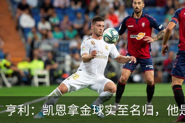亨利：凯恩拿金球实至名归，他是职业典范 也是攻守全能球员