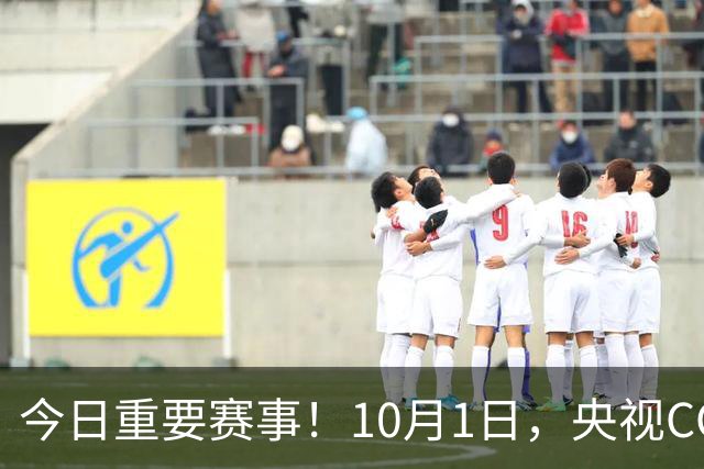 今日重要赛事！10月1日，央视CCTV5、CCTV5+直播节目表