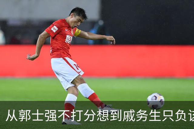 从郭士强不打分想到戚务生只负该负的责任 这30年土帅质量下滑惊人