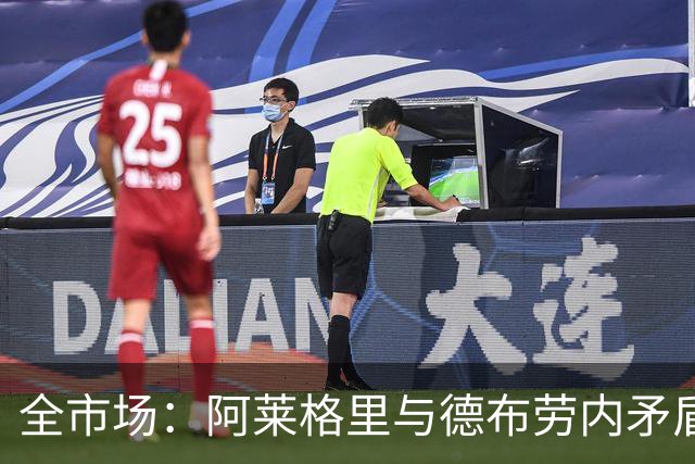 全市场：阿莱格里与德布劳内矛盾再升级，球员已无视教练指挥
