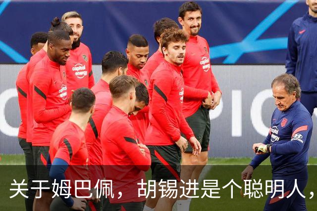 关于姆巴佩，胡锡进是个聪明人，昆仑策李光满差得太远了