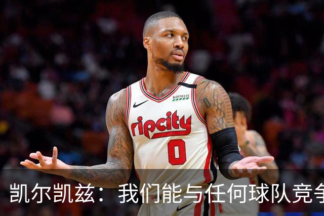凯尔凯兹：我们能与任何球队竞争；我希望在防守端帮助范戴克