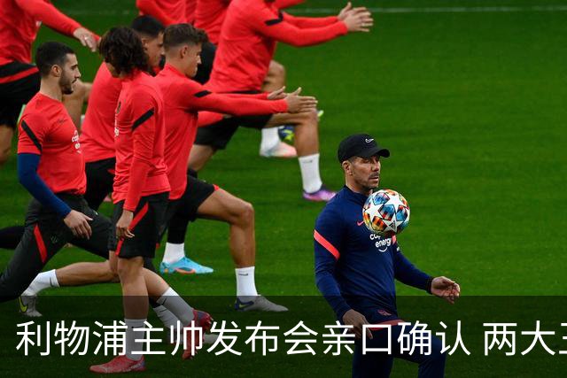 利物浦主帅发布会亲口确认 两大王牌确定无缘战曼城