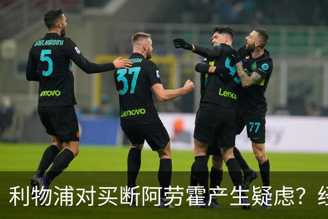 利物浦对买断阿劳霍产生疑虑？经纪人否认：这是毫无根据的谣言