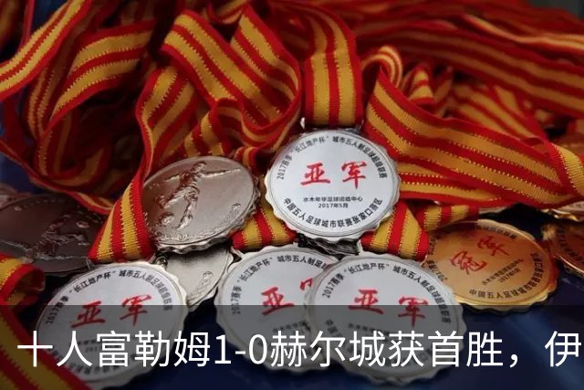 十人富勒姆1-0赫尔城获首胜，伊沃比破门，贡萨洛-加西亚中柱