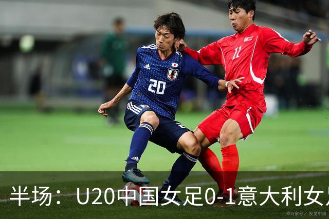 半场：U20中国女足0-1意大利女足，刘晨多次扑救建功