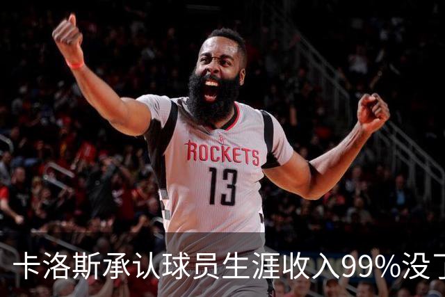 卡洛斯承认球员生涯收入99%没了