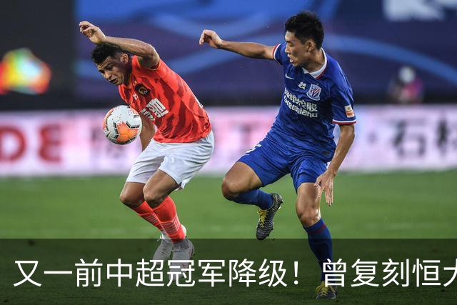 又一前中超冠军降级！曾复刻恒大神话 3年连中三元创中国足坛历史
