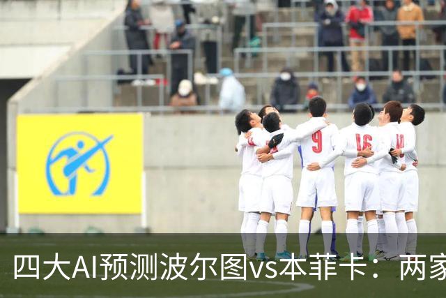 四大AI预测波尔图vs本菲卡：两家支持客胜，豆包倾向平局