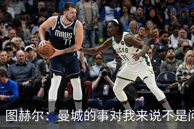 图赫尔：曼城的事对我来说不是问题，但对曼城球员来说可能是