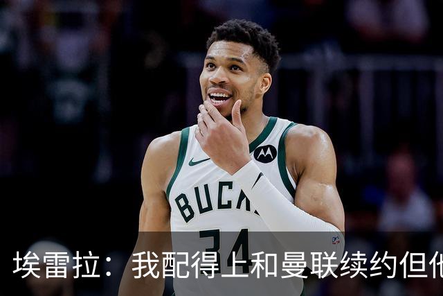 埃雷拉：我配得上和曼联续约但他们一直没找我谈，这彻底伤透了我