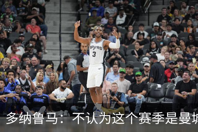 多纳鲁马：不认为这个赛季是曼城的过渡赛季，球队想赢得所有冠军