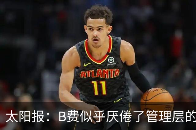 太阳报：B费似乎厌倦了管理层的行为，卡里克需决定是否让其替补