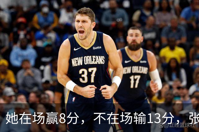 她在场赢8分，不在场输13分，张子宇只打16分钟还被切成了四段