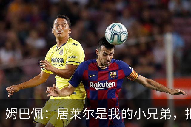 姆巴佩：居莱尔是我的小兄弟，把进球让给他完全没问题