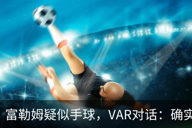 富勒姆疑似手球，VAR对话：确实碰到手 但手臂紧贴身体 比赛继续