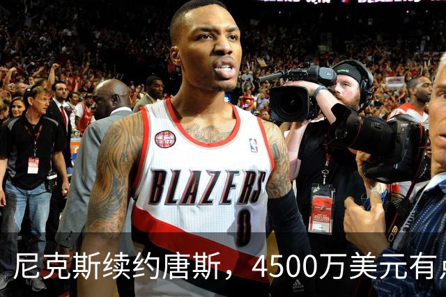 尼克斯续约唐斯，4500万美元有点少，但6000万属实有点多了
