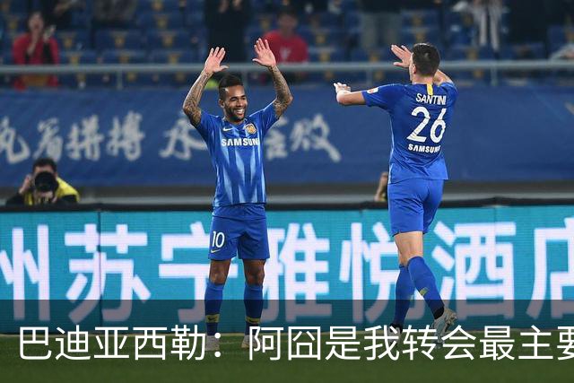 巴迪亚西勒：阿囧是我转会最主要原因之一；意甲节奏比英超稍慢