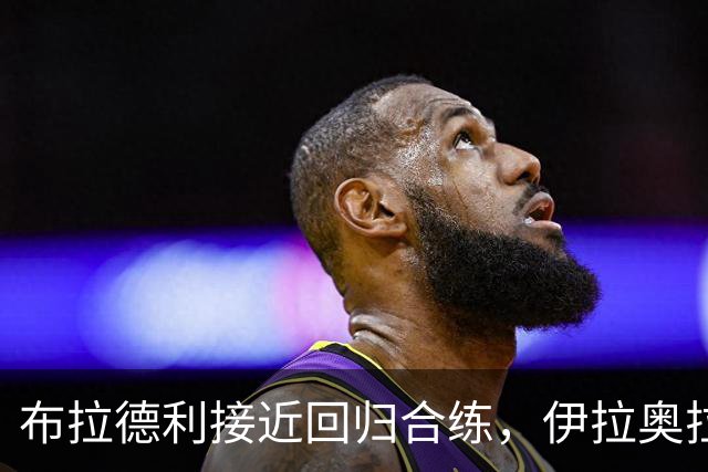 布拉德利接近回归合练，伊拉奥拉确认利物浦伤情好转