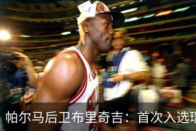 帕尔马后卫布里奇吉：首次入选瑞士队太激动，感觉不可思议