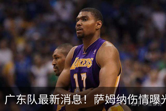 广东队最新消息！萨姆纳伤情曝光，亚帅将抢下NBA首轮8号秀？
