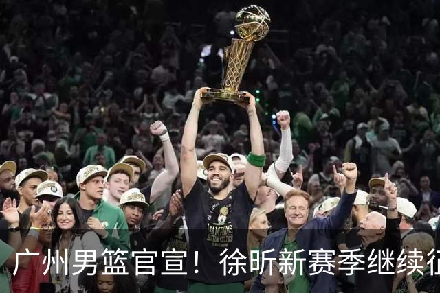 广州男篮官宣！徐昕新赛季继续征战CBA，冲击NCAA失败