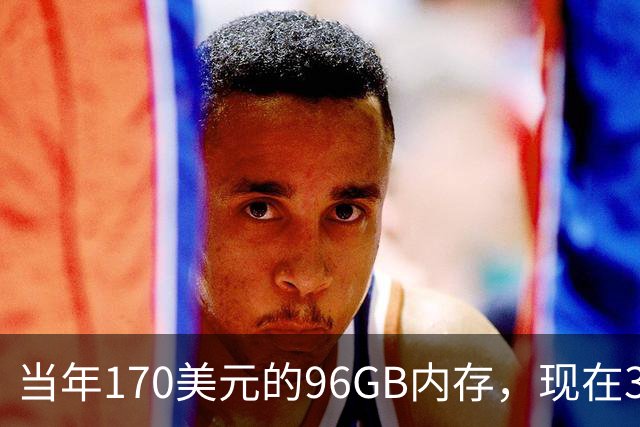 当年170美元的96GB内存，现在32GB要670美元