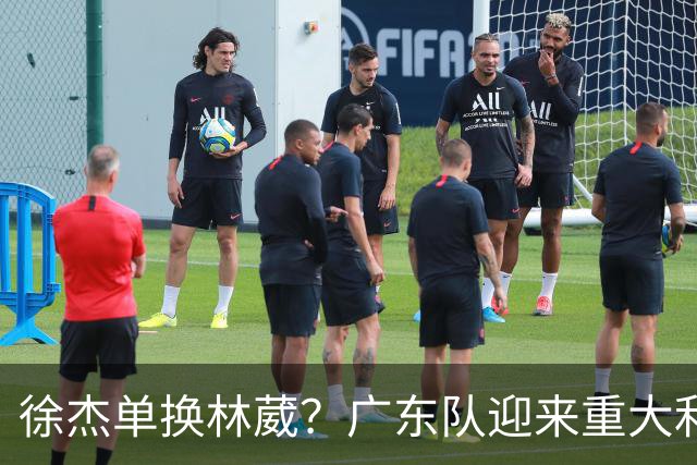 徐杰单换林葳？广东队迎来重大利好，保底能进总决赛了！