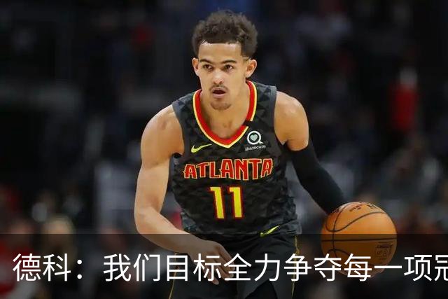 德科：我们目标全力争夺每一项冠军，还要踢出高质量的足球