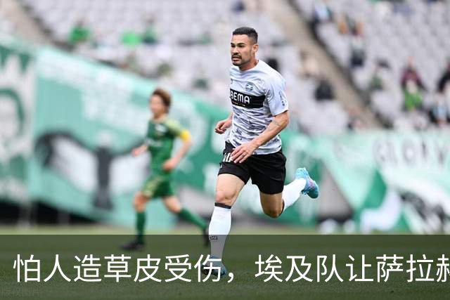 怕人造草皮受伤，埃及队让萨拉赫轮休南苏丹一战