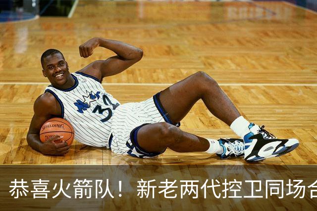 恭喜火箭队！新老两代控卫同场合练，范乔丹亲自上阵，指导23岁新秀