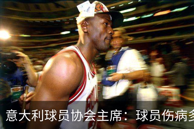 意大利球员协会主席：球员伤病多的原因是国际赛事不断增加