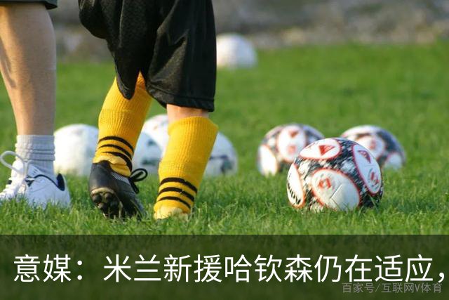 意媒：米兰新援哈钦森仍在适应，阿莫林希望继续信任他