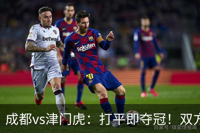 成都vs津门虎：打平即夺冠！双方均4外援首发，王子铭出战