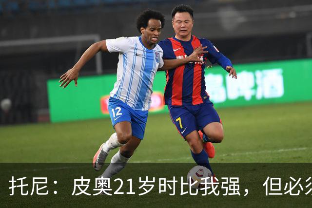 托尼：皮奥21岁时比我强，但必须在门前更冷酷