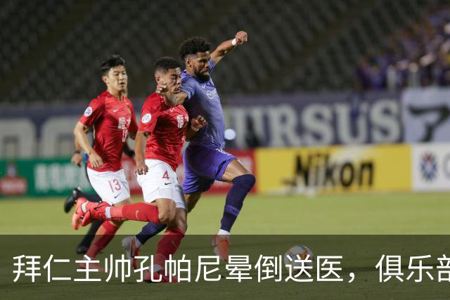 拜仁主帅孔帕尼晕倒送医，俱乐部确认正接受检查