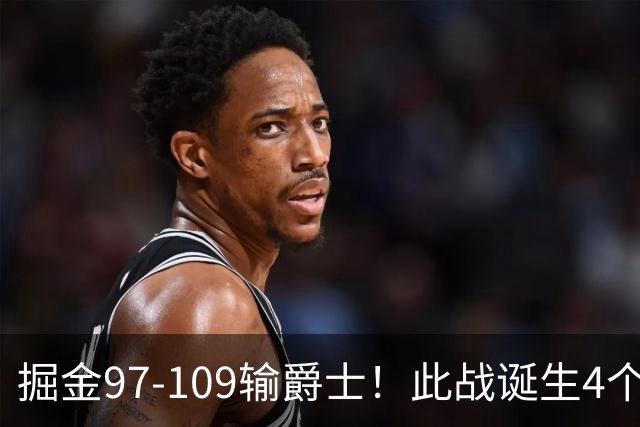 掘金97-109输爵士！此战诞生4个事实：约基奇又要拿助攻王了