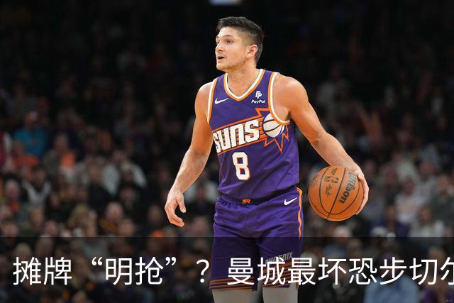摊牌“明抢”？曼城最坏恐步切尔西后尘
