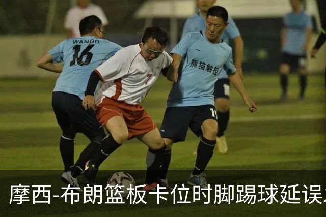 摩西-布朗篮板卡位时脚踢球延误发球，被吹罚技术犯规