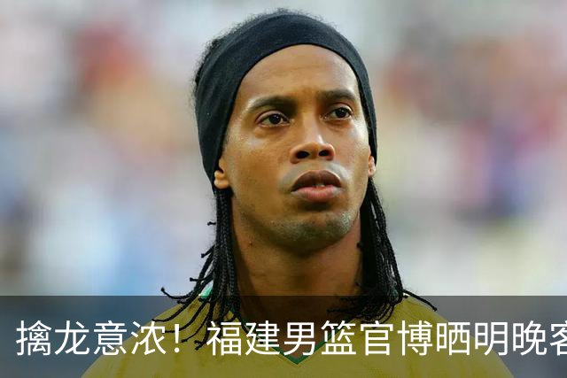 擒龙意浓！福建男篮官博晒明晚客战江苏预热海报