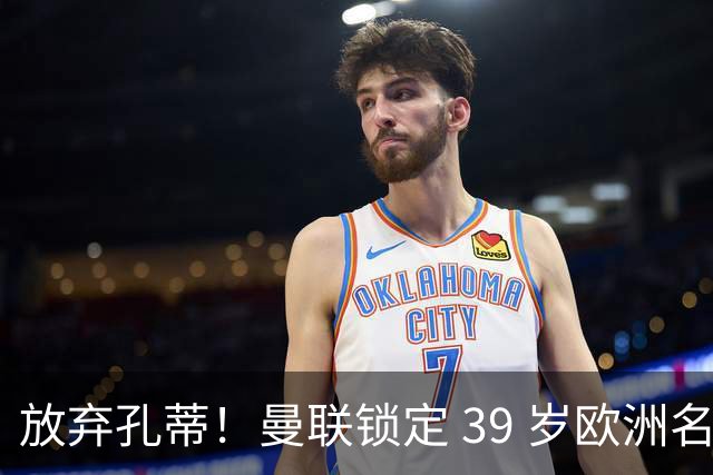 放弃孔蒂！曼联锁定 39 岁欧洲名帅！重建红魔最佳人选
