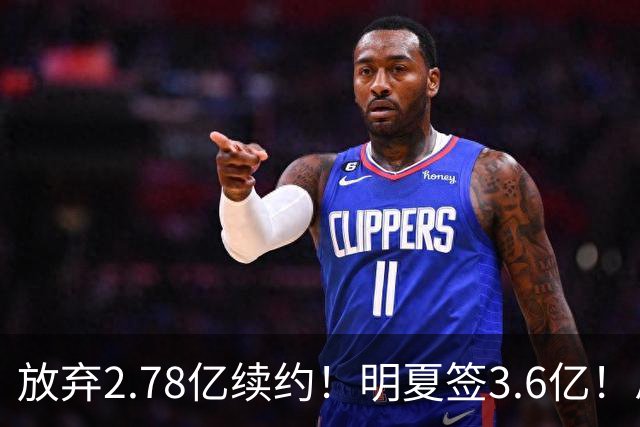 放弃2.78亿续约！明夏签3.6亿！总资产超7亿历史唯一，想一人一城