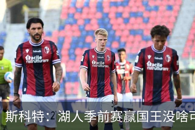 斯科特：湖人季前赛赢国王没啥可吹 东契奇防守是否进步仍需观察